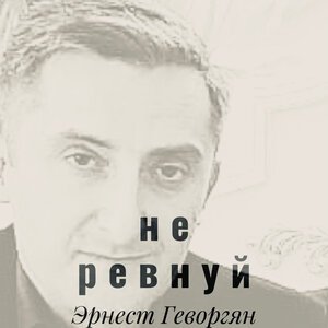 Эрнест Геворгян - Не ревнуй